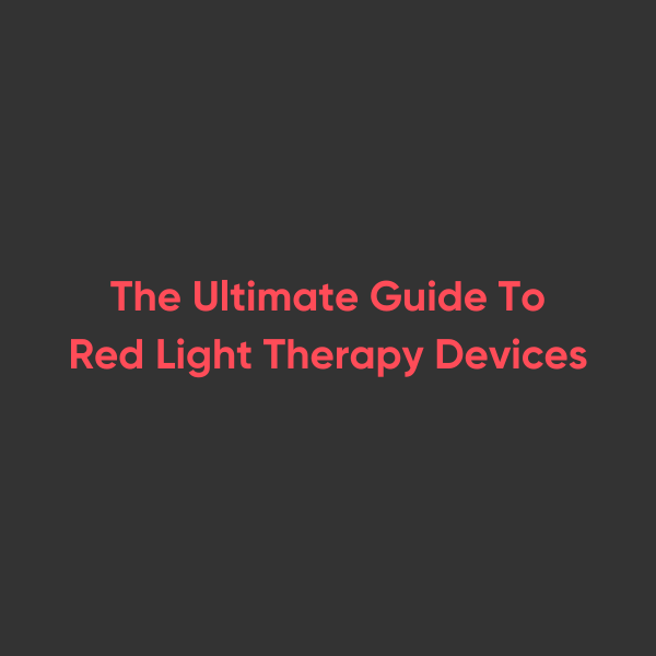 Red Light Therapy Devices: The Ultimate Guide